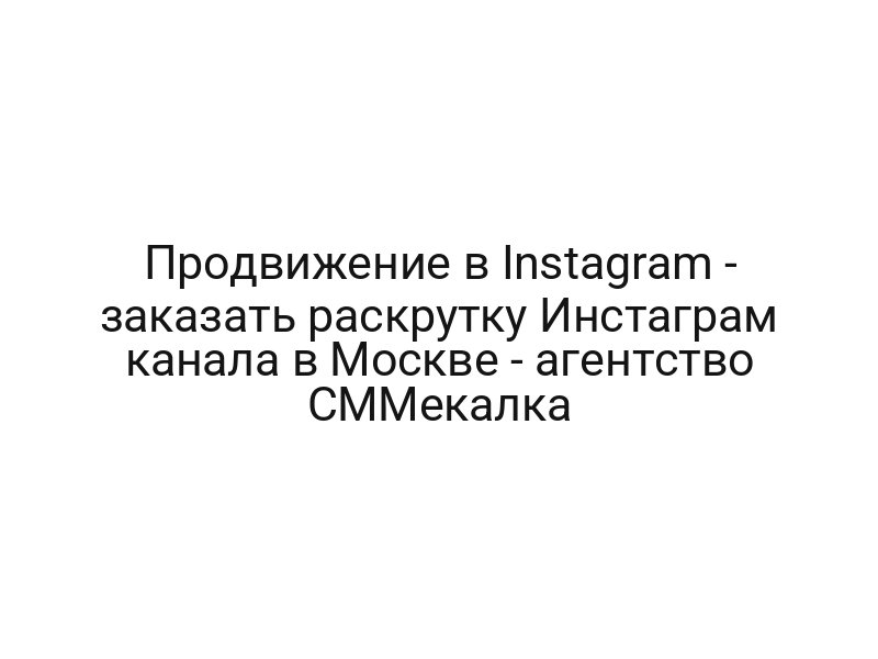 Продвижение в Instagram — заказать раскрутку Инстаграм канала в Москве — агентство СММекалка