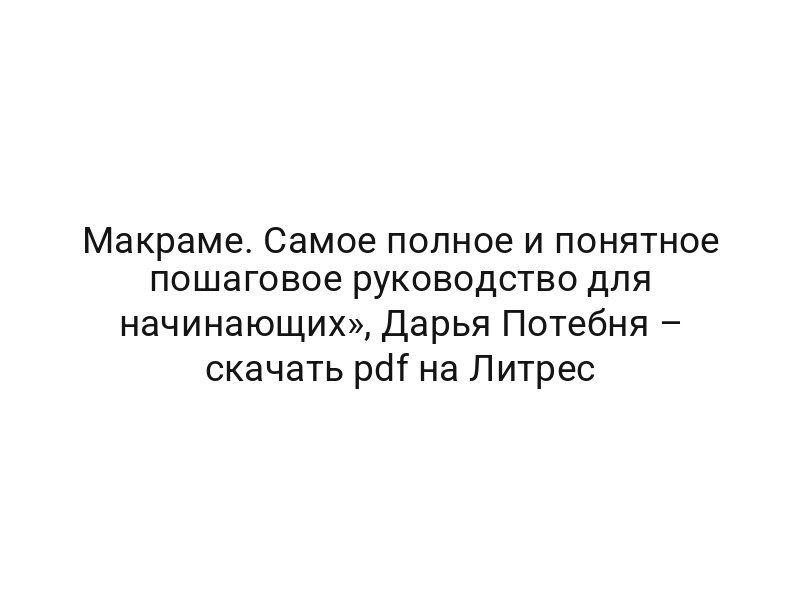 Макраме. Самое полное и понятное пошаговое руководство для начинающих», Дарья Потебня – скачать pdf на Литрес