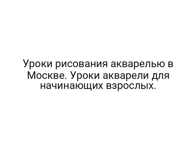 Уроки рисования акварелью в Москве. Уроки акварели для начинающих взрослых.