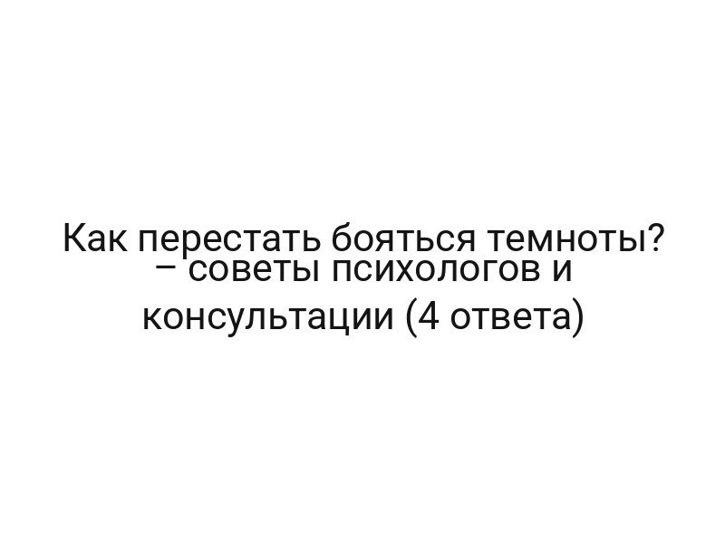 Как перестать бояться темноты? – советы психологов и консультации (4 ответа)