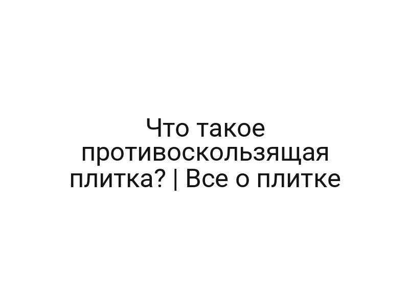 Что такое противоскользящая плитка? | Все о плитке