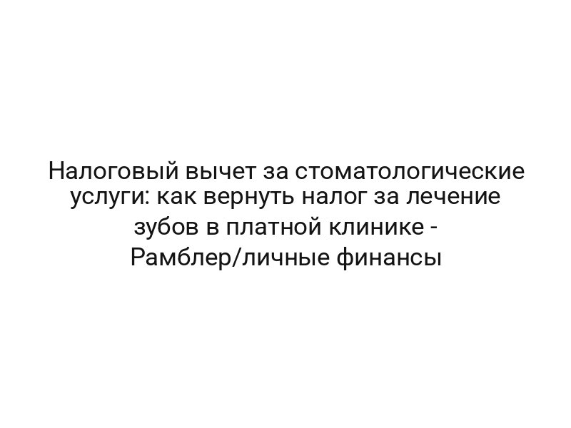 Налоговый вычет за стоматологические услуги: как вернуть налог за лечение зубов в платной клинике — Рамблер/личные финансы